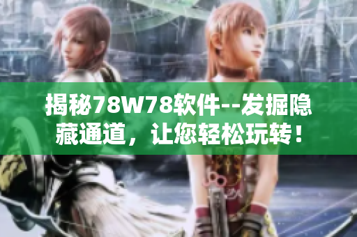 揭秘78W78軟件--發(fā)掘隱藏通道，讓您輕松玩轉(zhuǎn)！