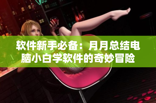 軟件新手必備：月月總結(jié)電腦小白學(xué)軟件的奇妙冒險