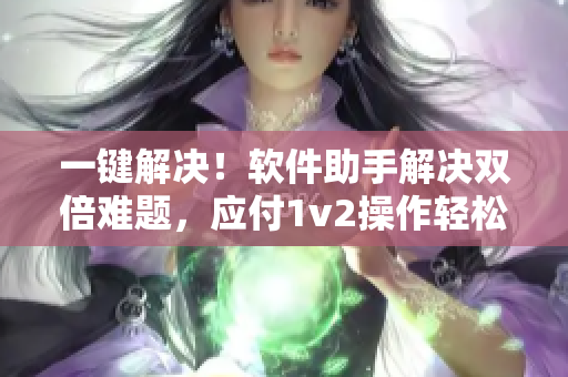一鍵解決！軟件助手解決雙倍難題，應(yīng)付1v2操作輕松無壓力