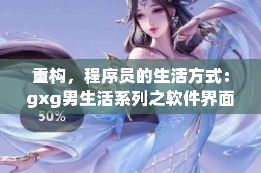 重構(gòu)，程序員的生活方式：gxg男生活系列之軟件界面設(shè)計指南