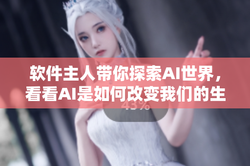 軟件主人帶你探索AI世界，看看AI是如何改變我們的生活