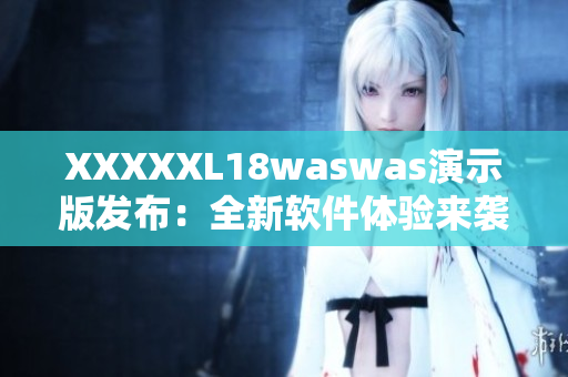 XXXXXL18waswas演示版發(fā)布：全新軟件體驗來襲！