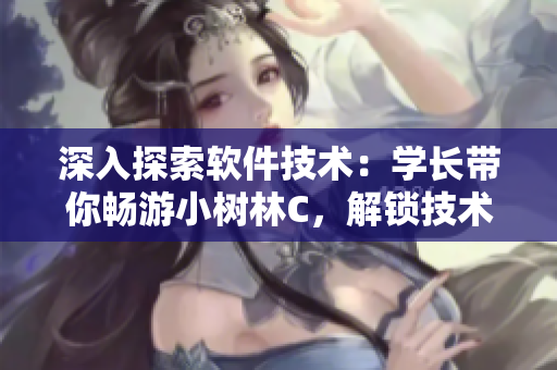 深入探索軟件技術(shù)：學(xué)長帶你暢游小樹林C，解鎖技術(shù)的新世界！