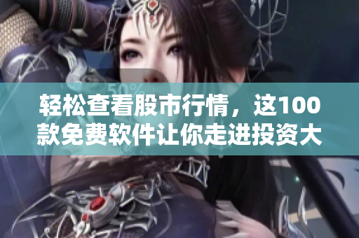 輕松查看股市行情，這100款免費(fèi)軟件讓你走進(jìn)投資大門