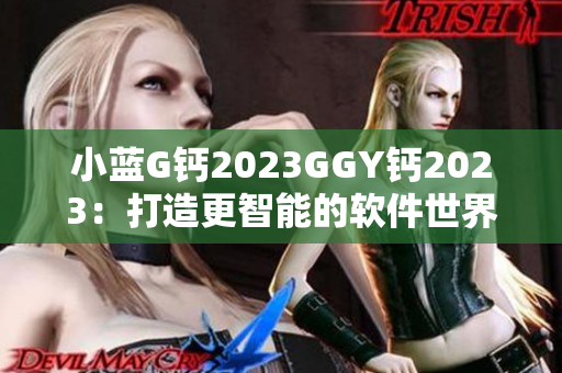 小藍(lán)G鈣2023GGY鈣2023：打造更智能的軟件世界