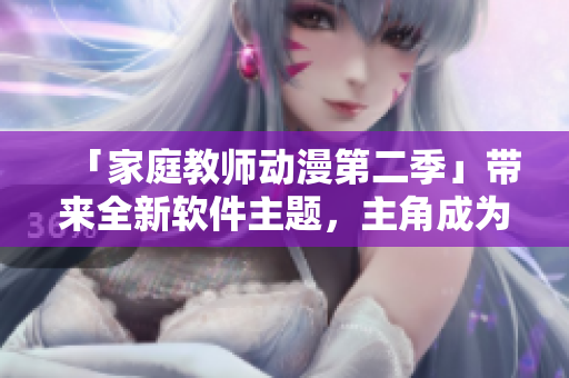 「家庭教師動(dòng)漫第二季」帶來全新軟件主題，主角成為編程課代表！