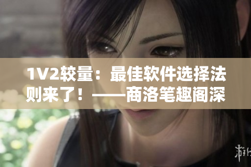 1V2較量：最佳軟件選擇法則來了！——商洛筆趣閣深入解析