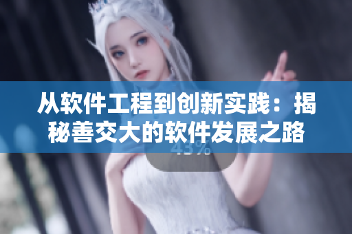 從軟件工程到創(chuàng)新實(shí)踐：揭秘善交大的軟件發(fā)展之路