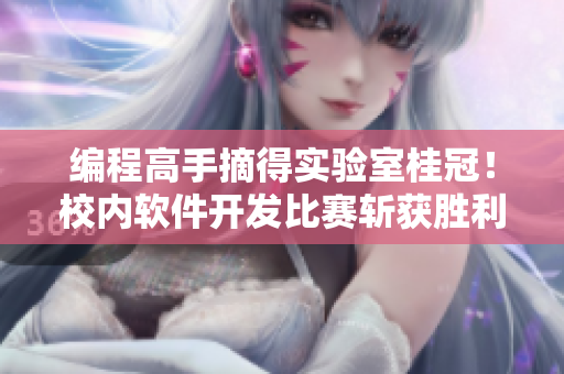 編程高手摘得實(shí)驗(yàn)室桂冠！校內(nèi)軟件開發(fā)比賽斬獲勝利
