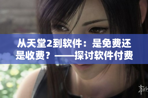 從天堂2到軟件：是免費(fèi)還是收費(fèi)？——探討軟件付費(fèi)模式