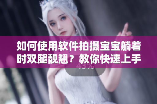 如何使用軟件拍攝寶寶躺著時雙腿靚翹？教你快速上手，分享超實用小技巧！