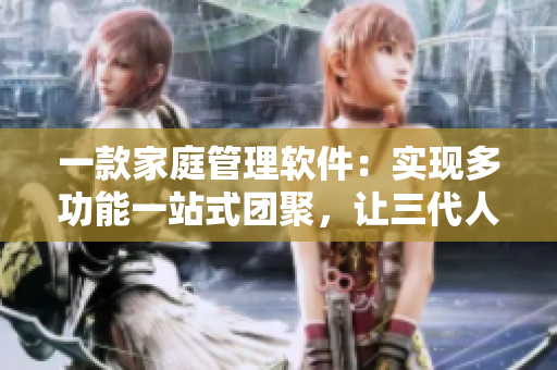 一款家庭管理軟件：實(shí)現(xiàn)多功能一站式團(tuán)聚，讓三代人享受一鍋燴式大團(tuán)圓
