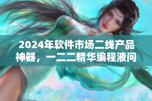 2024年軟件市場二線產(chǎn)品神器，一二二精華編程液問世！
