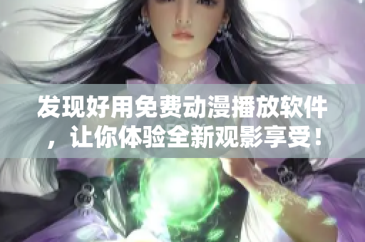 發(fā)現(xiàn)好用免費動漫播放軟件，讓你體驗全新觀影享受！