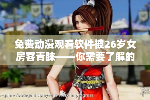 免費(fèi)動(dòng)漫觀看軟件被26歲女房客青睞——你需要了解的細(xì)節(jié)