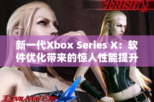 新一代Xbox Series X：軟件優(yōu)化帶來的驚人性能提升