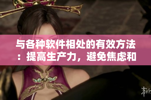 與各種軟件相處的有效方法：提高生產(chǎn)力，避免焦慮和疲勞