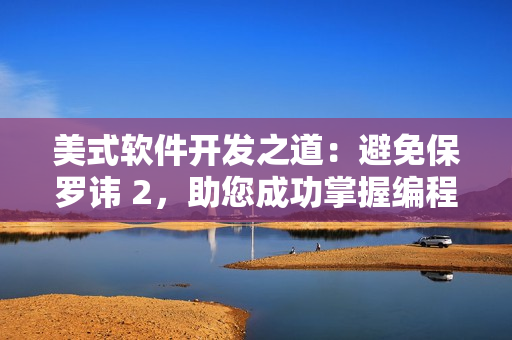 美式軟件開發(fā)之道：避免保羅諱 2，助您成功掌握編程技巧