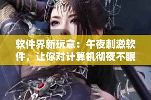 軟件界新玩意：午夜刺激軟件，讓你對計算機(jī)徹夜不眠