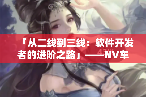 「從二線到三線：軟件開發(fā)者的進階之路」——NV車系成功之道啟示錄