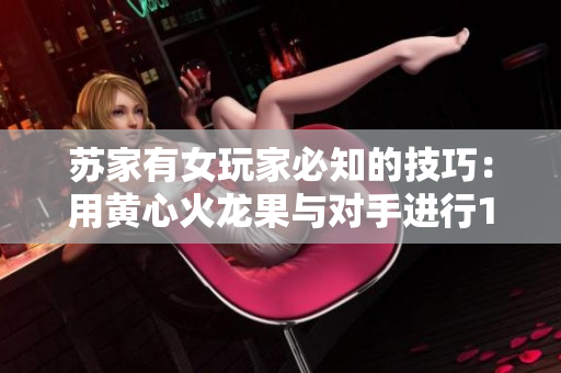 蘇家有女玩家必知的技巧：用黃心火龍果與對手進(jìn)行1v5戰(zhàn)斗！