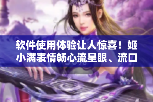 軟件使用體驗(yàn)讓人驚喜！姬小滿表情暢心流星眼、流口水推薦