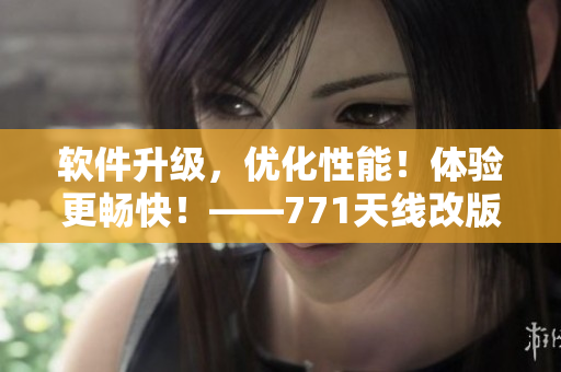 軟件升級，優(yōu)化性能！體驗更暢快！——771天線改版軟件發(fā)布