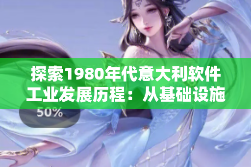 探索1980年代意大利軟件工業(yè)發(fā)展歷程：從基礎(chǔ)設(shè)施到行業(yè)領(lǐng)先
