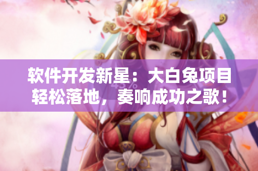軟件開發(fā)新星：大白兔項(xiàng)目輕松落地，奏響成功之歌！