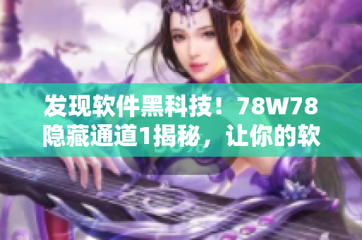 發(fā)現(xiàn)軟件黑科技！78W78隱藏通道1揭秘，讓你的軟件更加高效