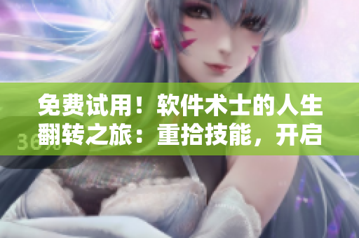 免費試用！軟件術(shù)士的人生翻轉(zhuǎn)之旅：重拾技能，開啟新篇章
