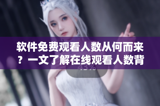 軟件免費觀看人數(shù)從何而來？一文了解在線觀看人數(shù)背后的技術(shù)