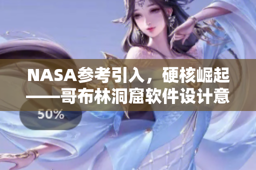NASA參考引入，硬核崛起——哥布林洞窟軟件設(shè)計意義大揭秘！