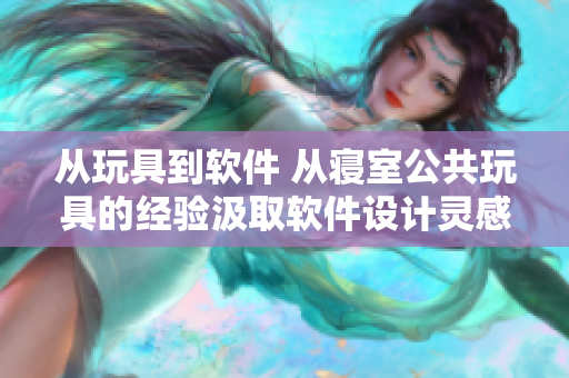 從玩具到軟件 從寢室公共玩具的經(jīng)驗汲取軟件設(shè)計靈感
