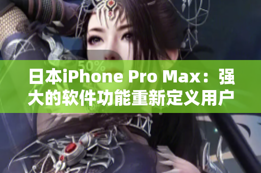 日本iPhone Pro Max：強(qiáng)大的軟件功能重新定義用戶體驗(yàn)