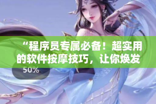 “程序員專屬必備！超實(shí)用的軟件按摩技巧，讓你煥發(fā)內(nèi)外光彩！”