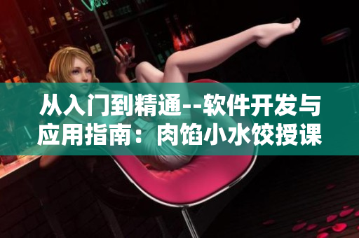 從入門到精通--軟件開發(fā)與應(yīng)用指南：肉餡小水餃?zhǔn)谡n軟件技能