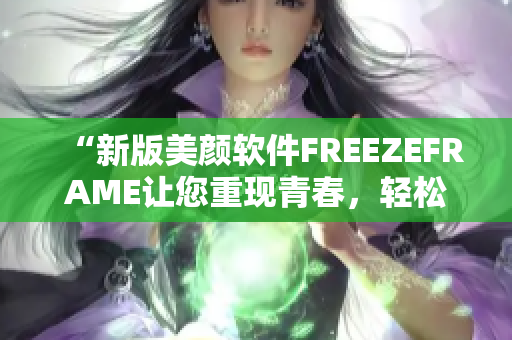 “新版美顏軟件FREEZEFRAME讓您重現(xiàn)青春，輕松達(dá)到豐滿效果”