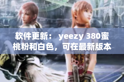 軟件更新： yeezy 380蜜桃粉和白色，可在最新版本中獲得