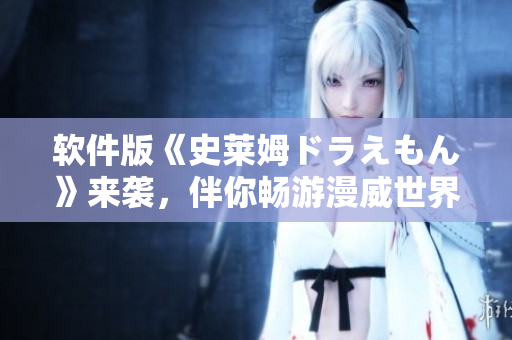 軟件版《史萊姆ドラえもん》來襲，伴你暢游漫威世界！