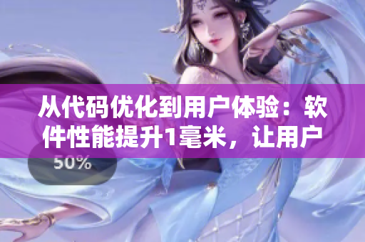 從代碼優(yōu)化到用戶體驗：軟件性能提升1毫米，讓用戶體驗大不同