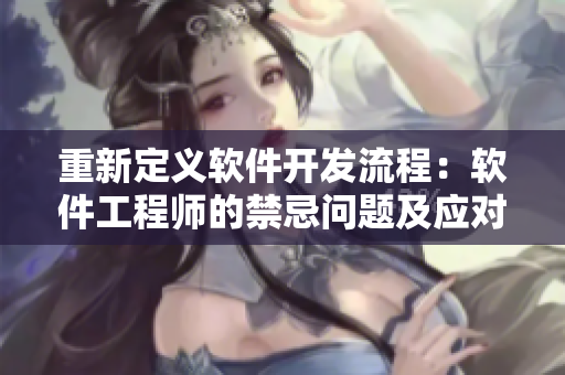 重新定義軟件開發(fā)流程：軟件工程師的禁忌問題及應(yīng)對方案