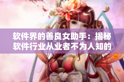 軟件界的善良女助手：揭秘軟件行業(yè)從業(yè)者不為人知的故事