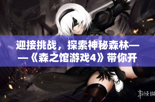 迎接挑戰(zhàn)，探索神秘森林——《森之館游戲4》帶你開(kāi)啟全新冒險(xiǎn)
