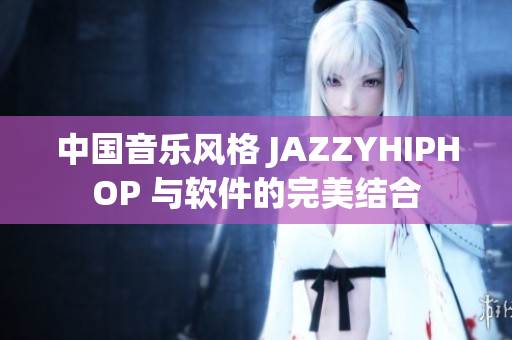 中國(guó)音樂(lè)風(fēng)格 JAZZYHIPHOP 與軟件的完美結(jié)合