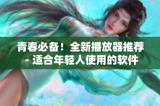 青春必備！全新播放器推薦 - 適合年輕人使用的軟件