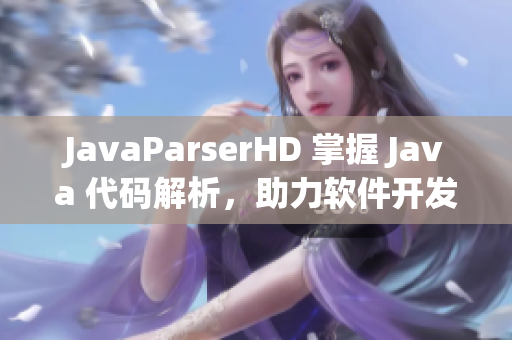 JavaParserHD 掌握 Java 代碼解析，助力軟件開發(fā)