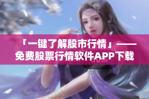「一鍵了解股市行情」——免費(fèi)股票行情軟件APP下載！