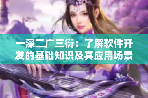 一深二廣三衍：了解軟件開發(fā)的基礎(chǔ)知識及其應(yīng)用場景