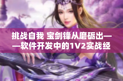 挑戰(zhàn)自我 寶劍鋒從磨礪出——軟件開發(fā)中的1V2實(shí)戰(zhàn)經(jīng)驗(yàn)分享